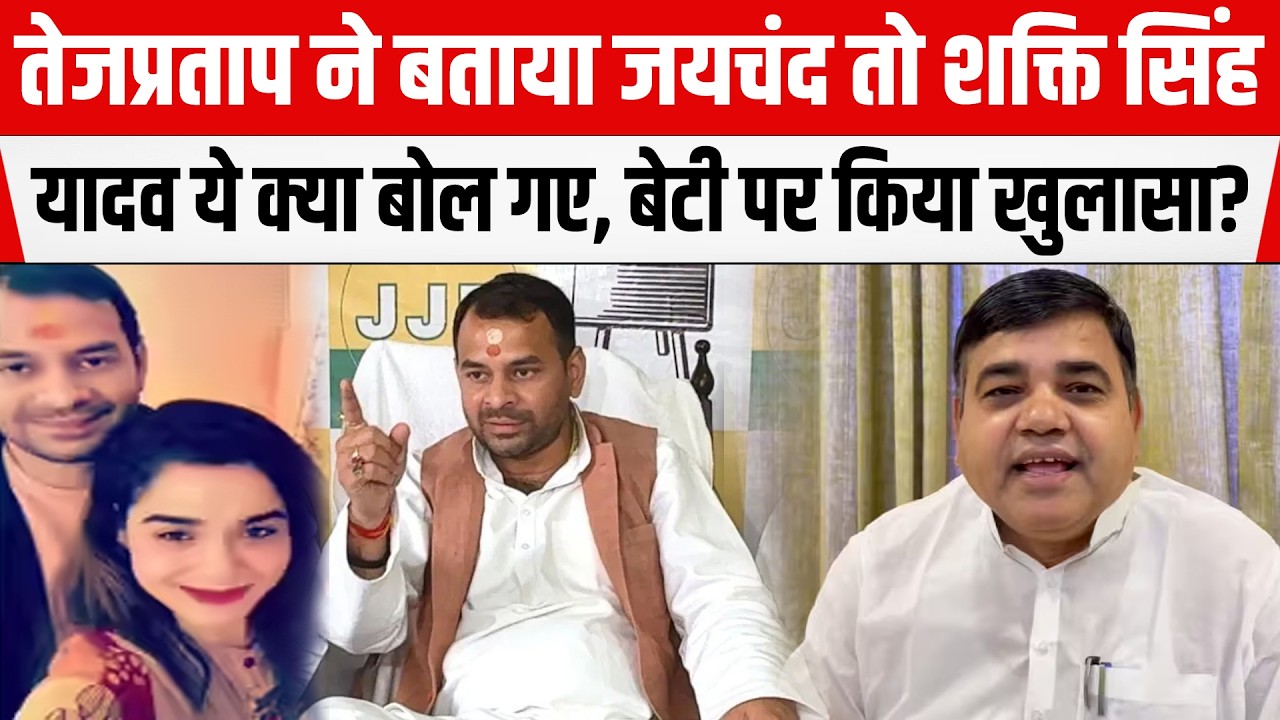 Tejpratap ने बताया जयचंद तो Shakti Singh Yadav ये क्या बोल गए, बेटी पर किया खुलासा?