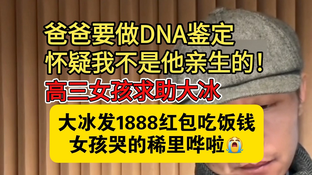 爸爸怀疑我不是他亲生的！ 高三女孩连麦求助 大冰发1888红包吃饭钱 女孩哭的稀里哗啦