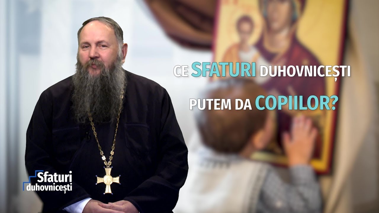 Sfaturi duhovnicești. Ce sfaturi duhovnicești putem da copiilor? (12 09 2018)