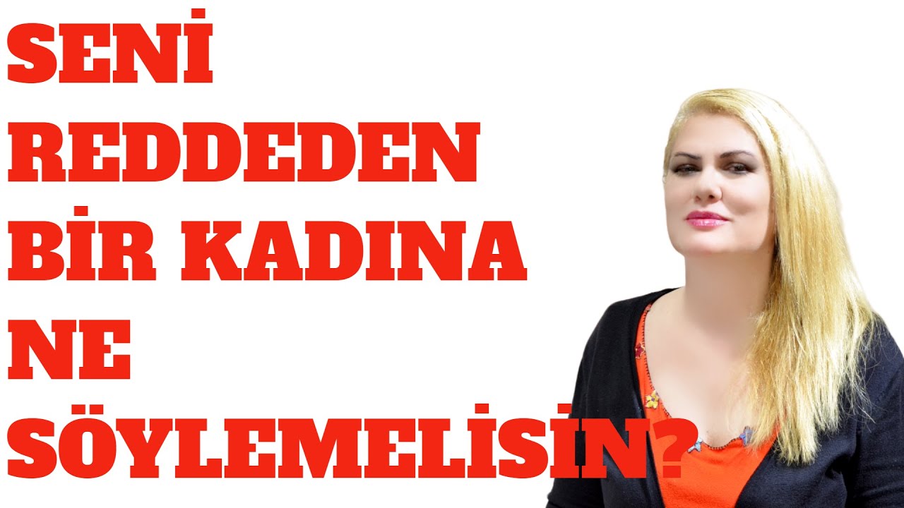 SENİ REDDEDEN BİR KADINA NE SÖYLEMELİSİN?