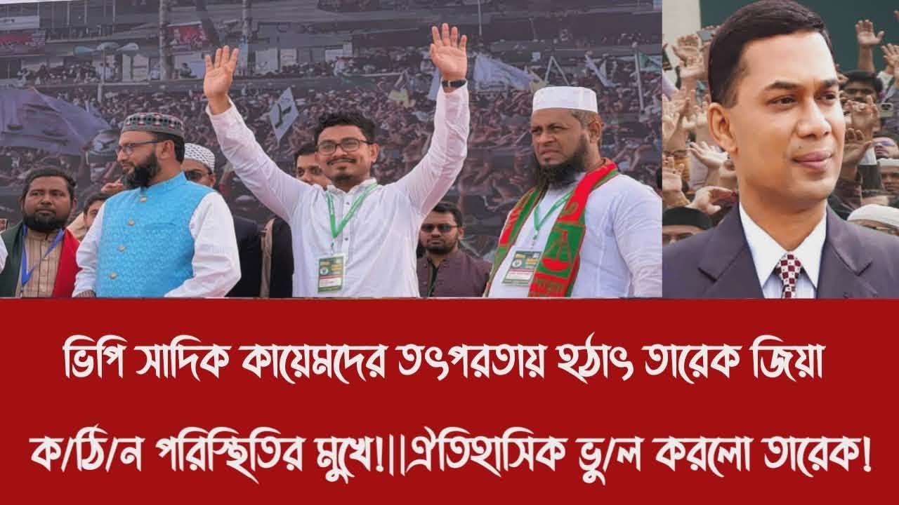 ভিপি সাদিক কায়েমদের তৎপরতায় হ'ঠা'ৎ তারেক জিয়া ক/ঠি/ন পরিস্থিতির মুখে!||ঐতিহাসিক ভু/ল করলো তারেক!