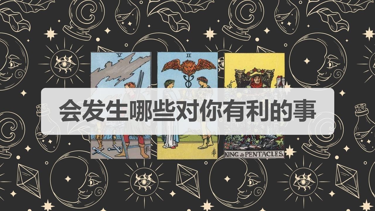 🦄塔罗占卜 | 会发生哪些对你有利的事