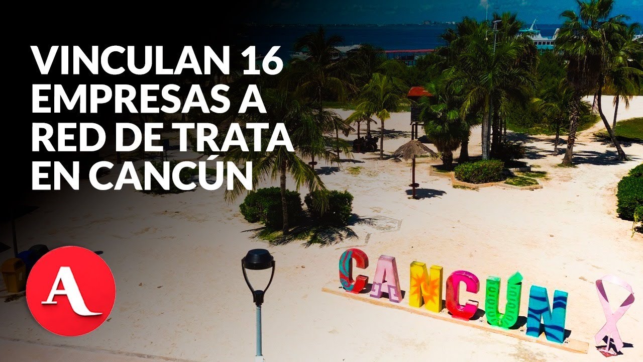 EE. UU. identifica red de tráfico de personas en Cancún; 16 empresas estaban involucradas