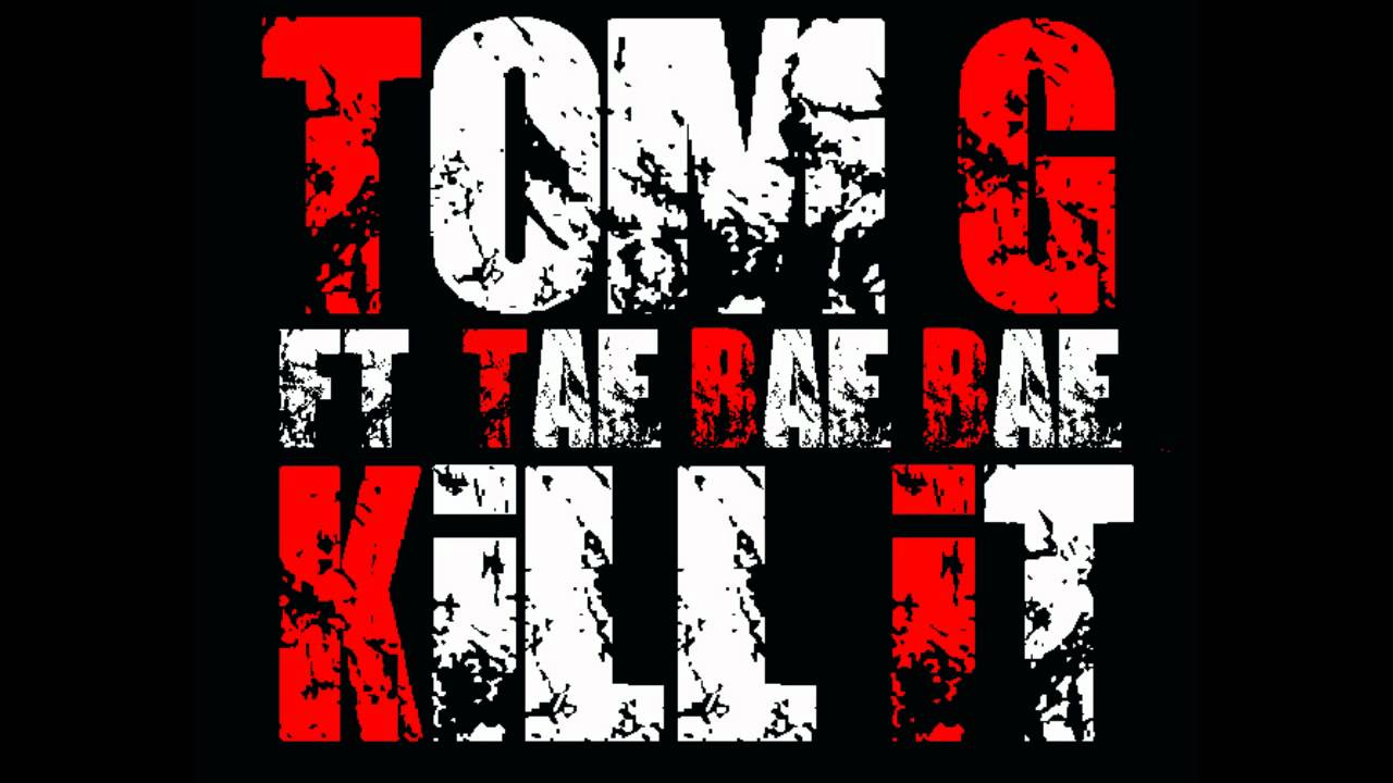 TOM.G - KILL IT FT. TAE BAE BAE (ORIGINAL VERSION)