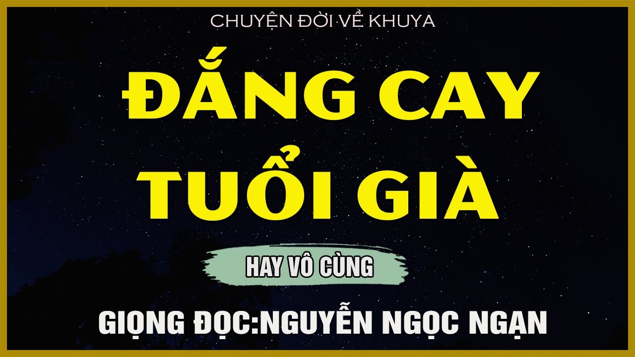 Nguyễn Ngọc Ngạn - ĐẮNG CAY TUỔI GIÀ - Đọc Truyện Đêm Khuya Mới Nhất