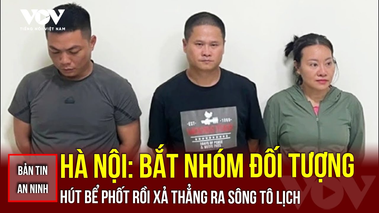 Bản tin an ninh 25/9: Hà Nội: Bắt nhóm đối tượng hút bể phốt rồi xả thẳng ra sông Tô Lịch | VOV