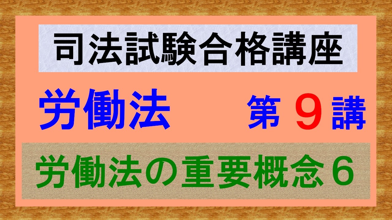 〔独学〕司法試験・予備試験合格講座　労働法（基本知識・論証パターン編）第９講：労働法の重要概念６、法源４、労働協約２、労使慣行、労使協定