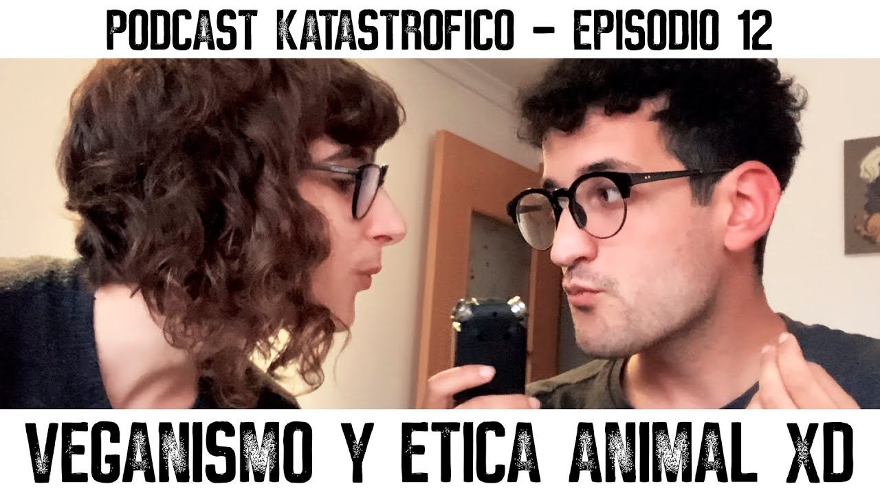 VEGANISMO Y ÉTICA ANIMAL XD - Podcast Katastrófico