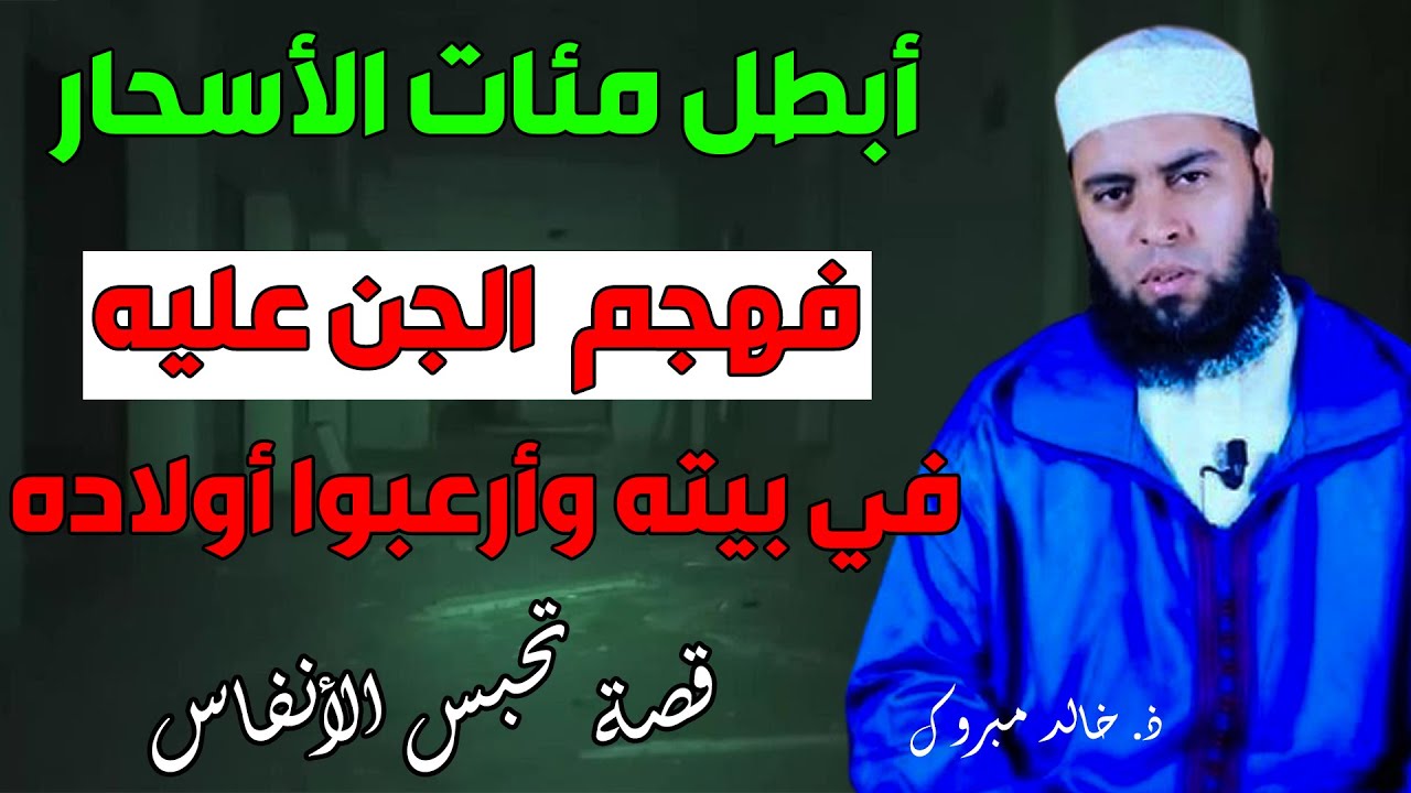 ذ.خالد مبروك أبطل مئات الأسحار فهجم عليه الجن في بيته وأرعبوا أولاده.. قصة تحبس الأنفاس