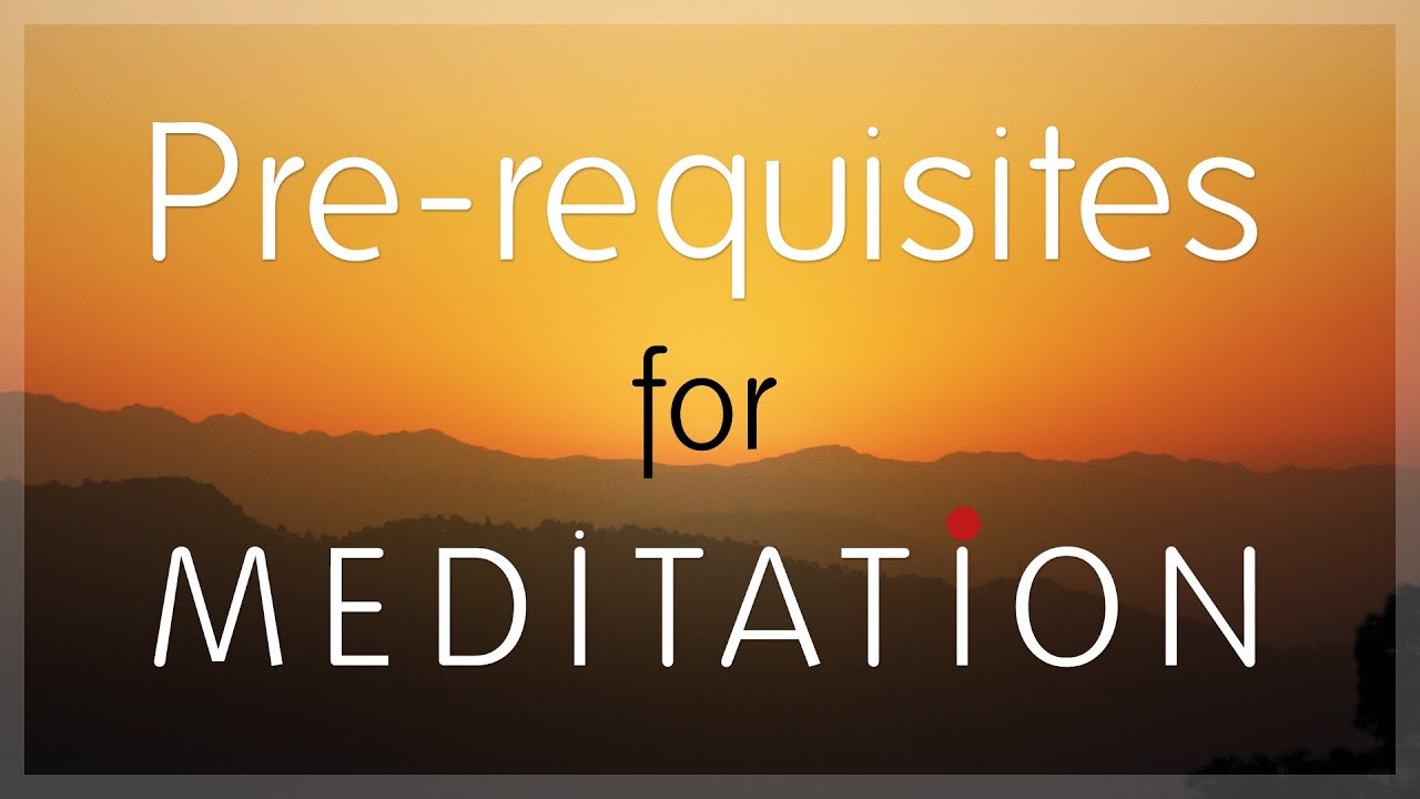 Meditation Pre-requisites |  Body & Mind Preparation