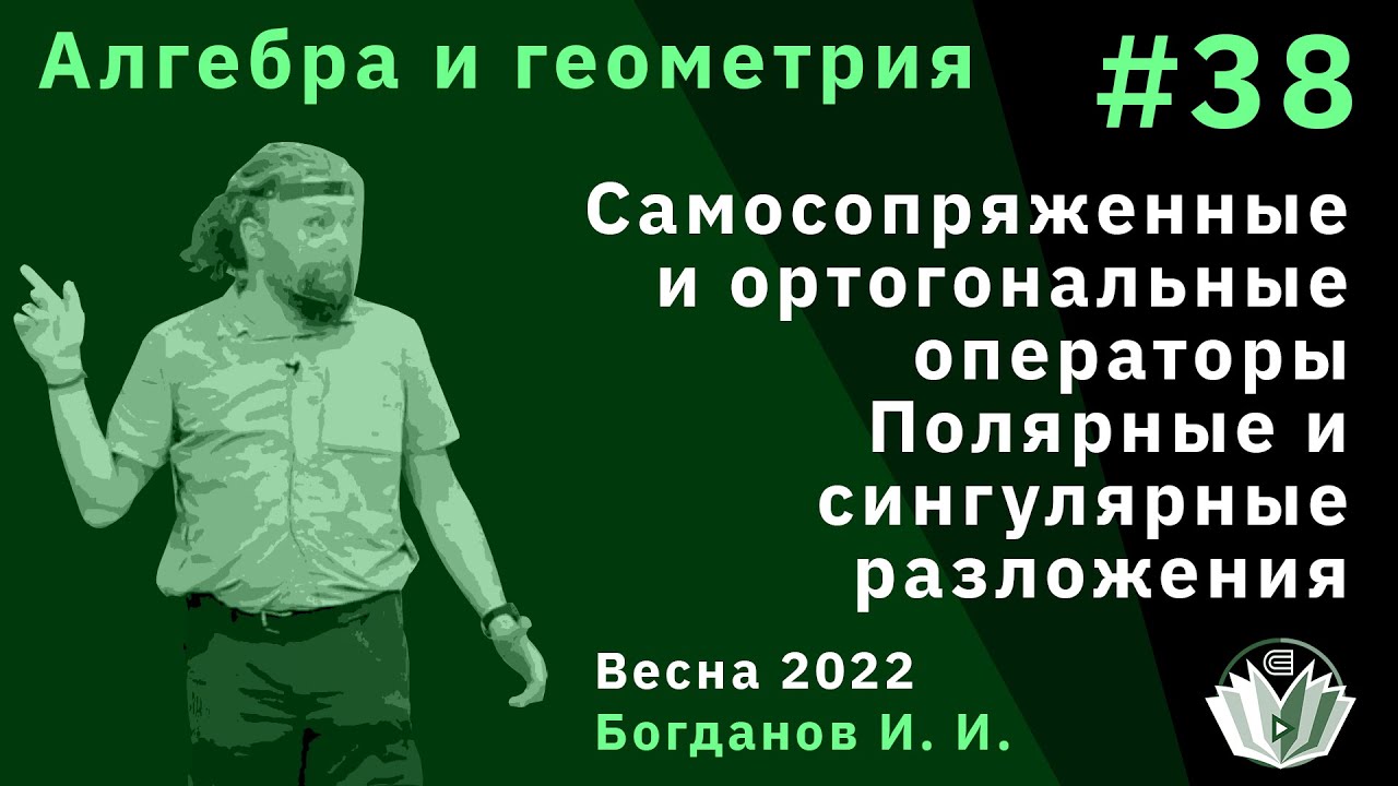 Алгебра и геометрия 38. Самосопряженные и ортогональные операторы. Полярные и сингулярные разложения