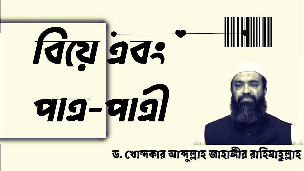 বিয়ে এবং পাত্র নির্ধারণ নিয়ে কিছু কথা। ড. আব্দুল্লাহ জাহাঙ্গীর রহঃ