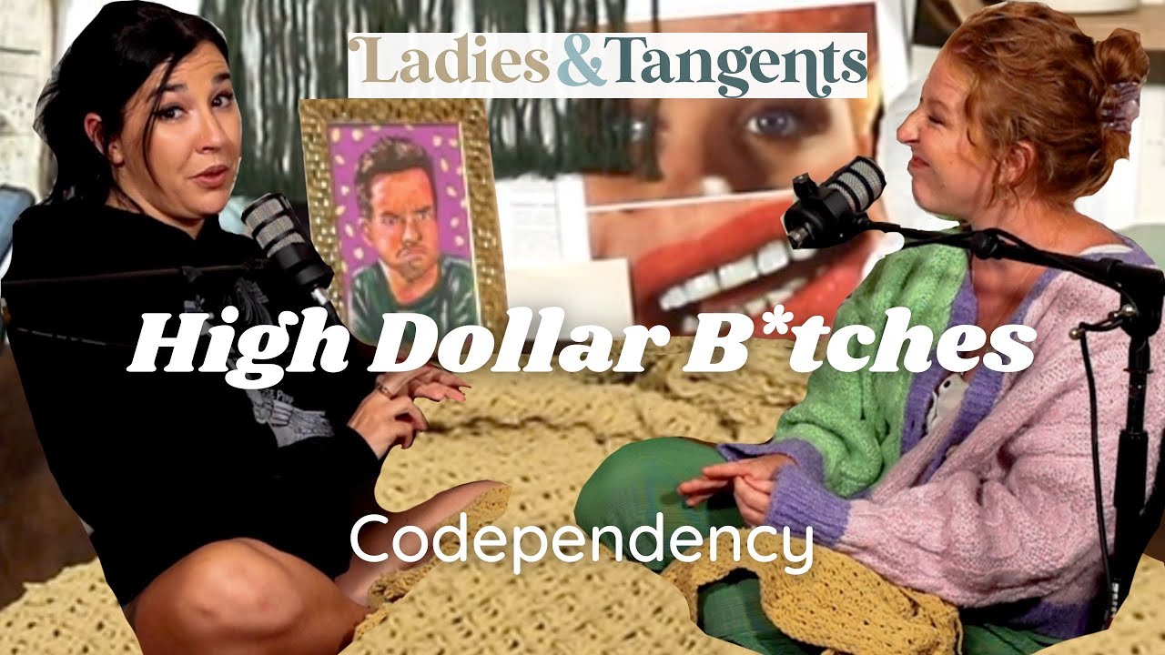 High dollar b*tches || Codependency - Ladies & Tangents Podcast Ep. 156