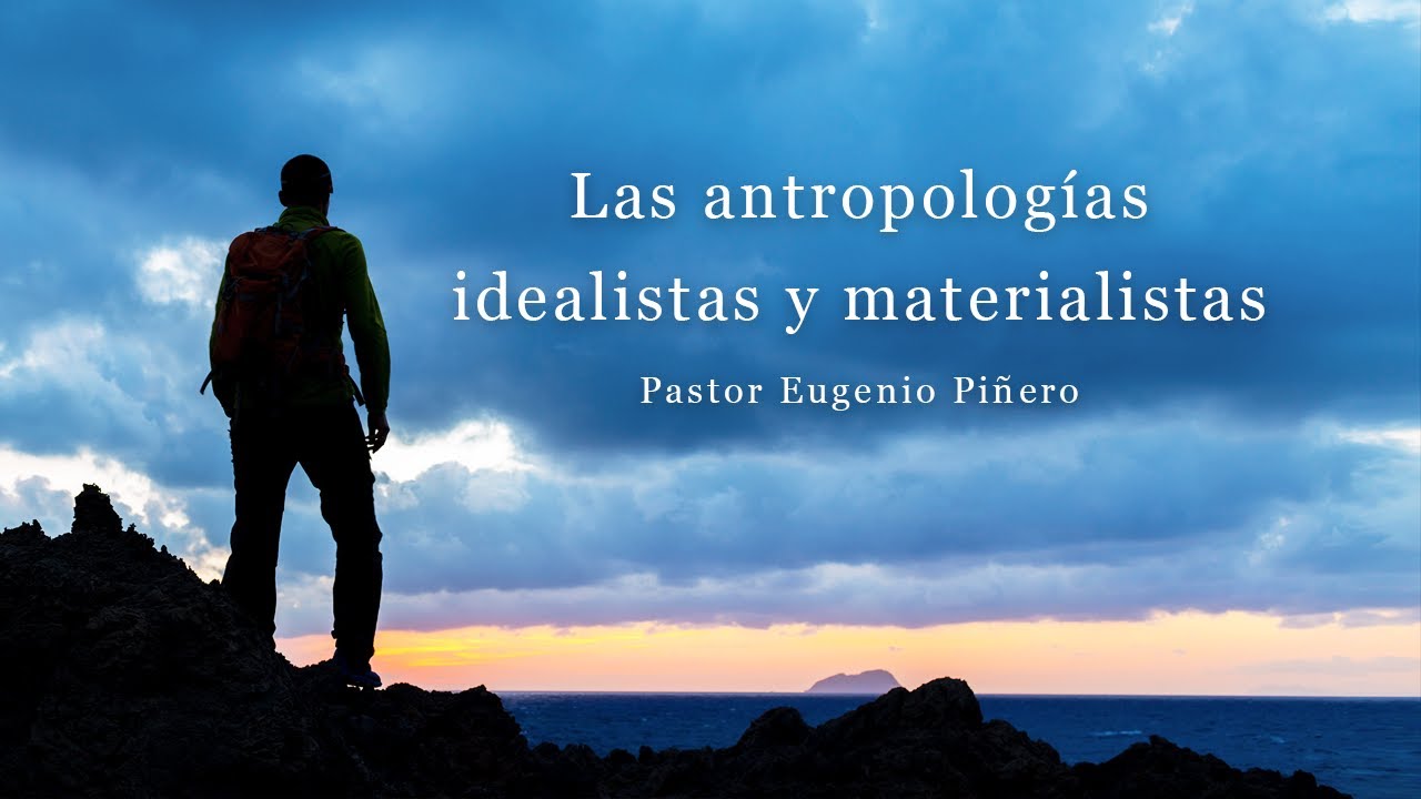 Las antropologías idealistas y materialistas | Pastor Eugenio Piñero
