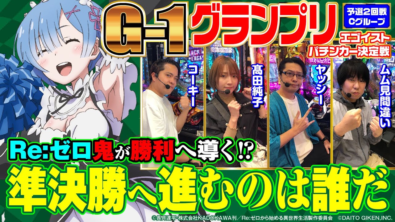 【Re:ゼロが勝利のカギ⁉】G-1グランプリ～エゴイストパチンカー決定戦～ 予選2回戦Cグループ[ぱちんこ][パチンコ][コーキー][髙田純子][ムム見間違い][ヤッシー][パチンコ必勝ガイド編集部]