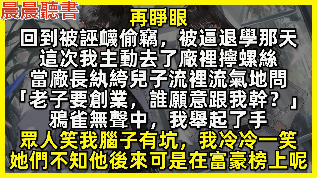 再睜眼，回到被逼退學去廠裡擰螺絲那天，當廠長紈絝兒子問「老子要創業，誰願意跟我幹？」只有我舉起了手，眾人笑我腦子有坑，我冷冷一笑，她們不知他後來可是在富豪榜上呢