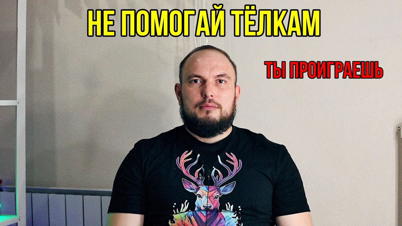Не помогай тёлкам. Ты проиграешь