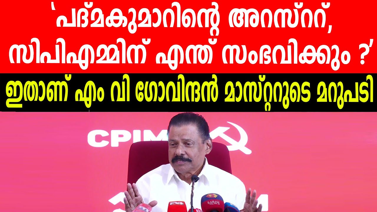 "പദ്മകുമാറിന്റെ അറസ്ററ് സിപിഎമ്മിന് എന്ത് സംഭവിക്കും ?'ഇതാണ് എം വി ഗോവിന്ദൻ മാസ്റ്ററുടെ മറുപടി