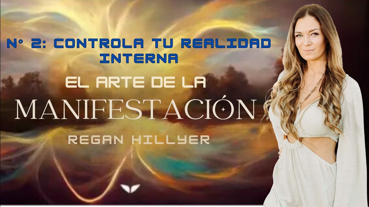 N&deg; 2: Controla tu realidad interna✨ El arte de la manifestaci&oacute;n ✨REGAN HILLYER