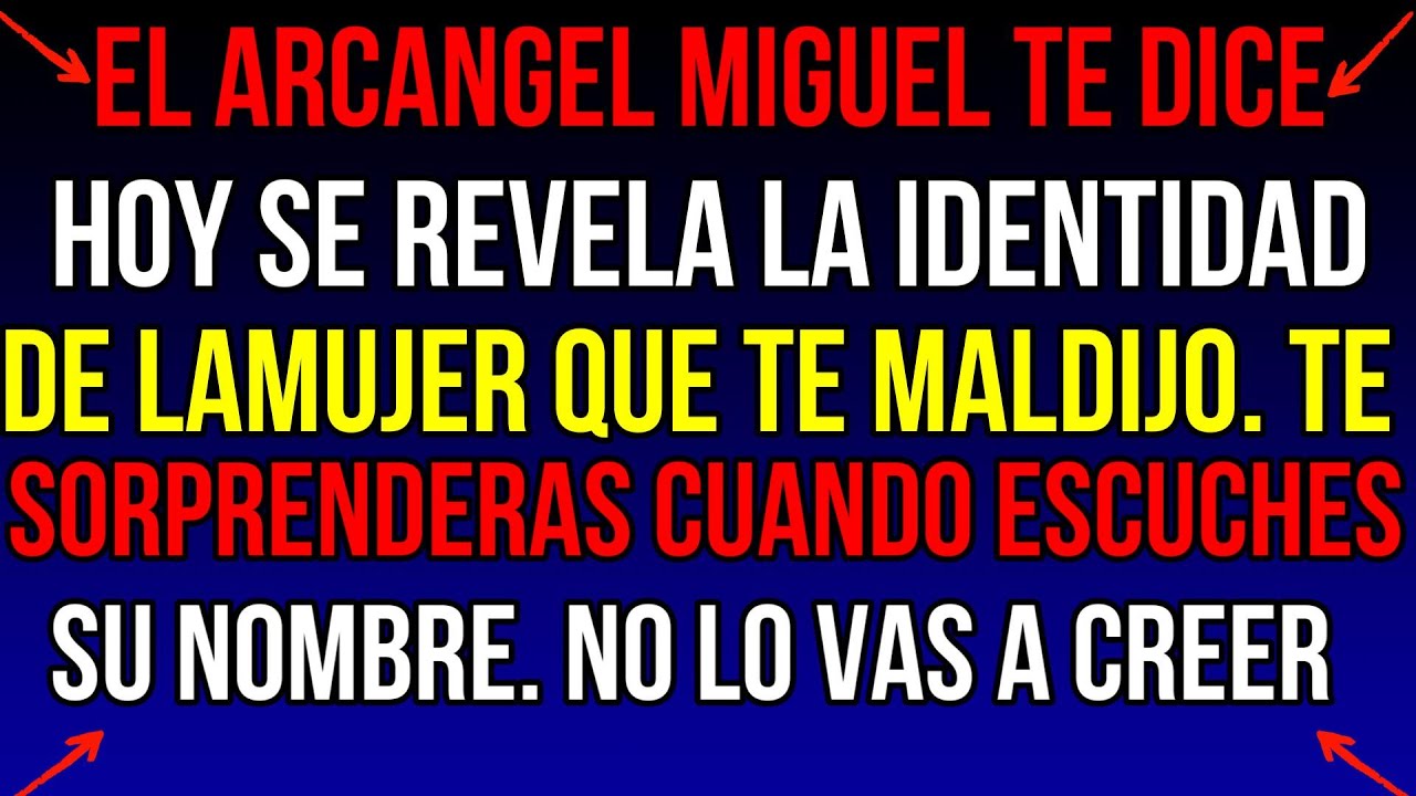 EL ARCÁNGEL MIGUEL DICE:ES MUY URGENTE , se REVELA LA IDENTIDAD DE LA MUJER QUE TE MALDIJO