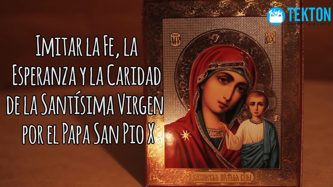 Imitar la Fe, la Esperanza y la Caridad de la Sant&iacute;sima Virgen, por el Papa San Pio X