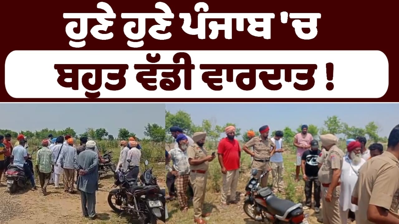 ਹੁਣੇ ਹੁਣੇ ਪੰਜਾਬ 'ਚ ਬਹੁਤ ਵੱਡੀ ਵਾਰਦਾਤ !