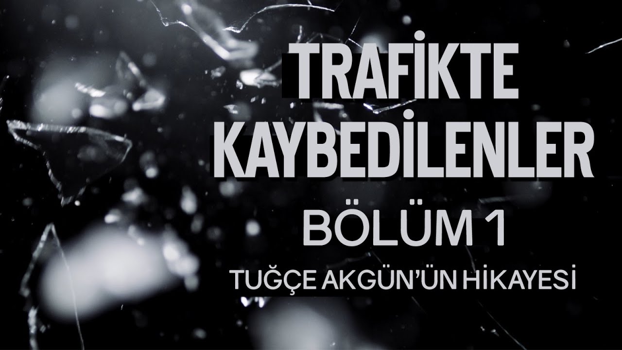 TRAFİKTE KAYBEDİLENLER /  BÖLÜM #1 / TUĞÇE AKGÜN'ÜN HİKAYESİ