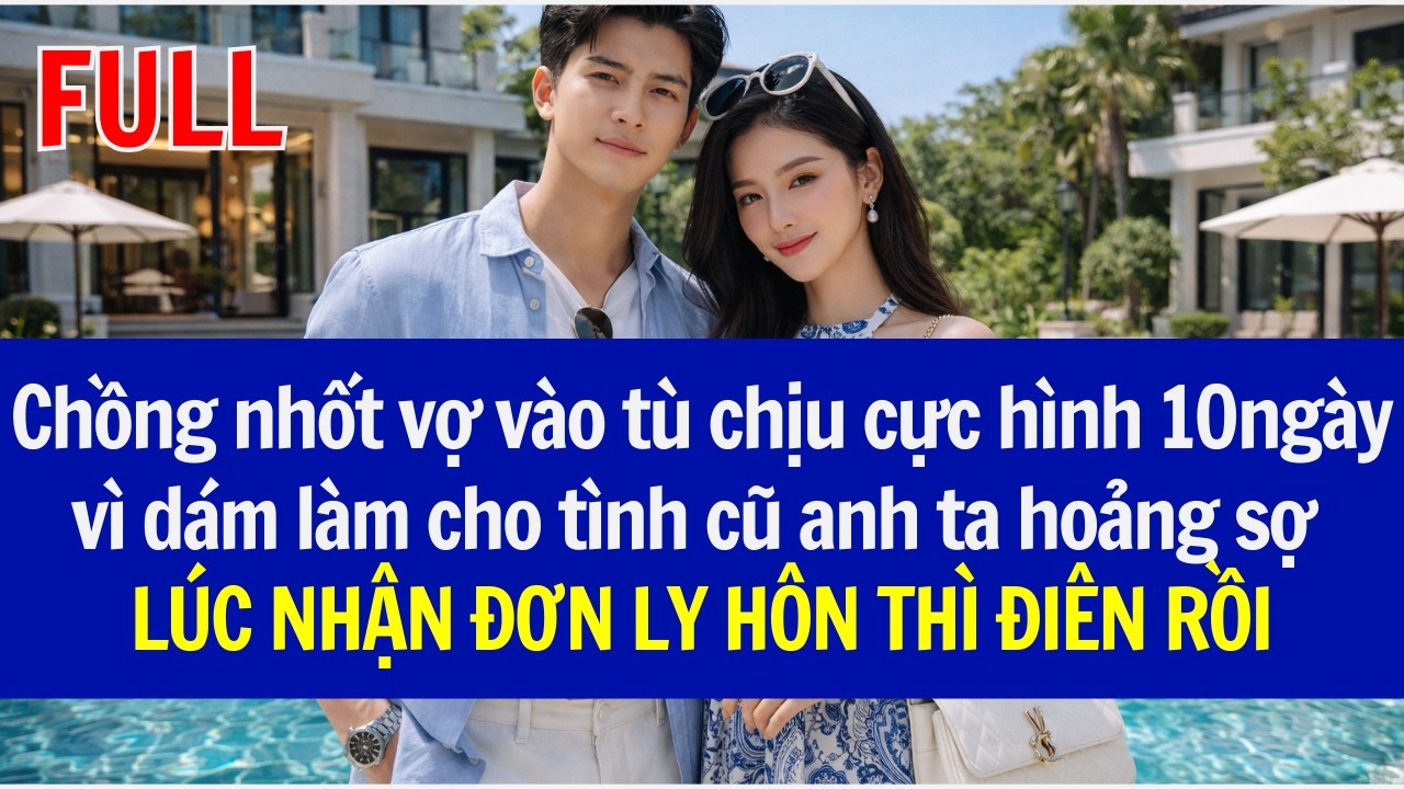 Chồng nhốt vợ vào tù chịu cực hình 10ngày vì tình cũ hoảng sợ, LÚC NHẬN ĐƠN LY HÔN THÌ ĐIÊN RỒI