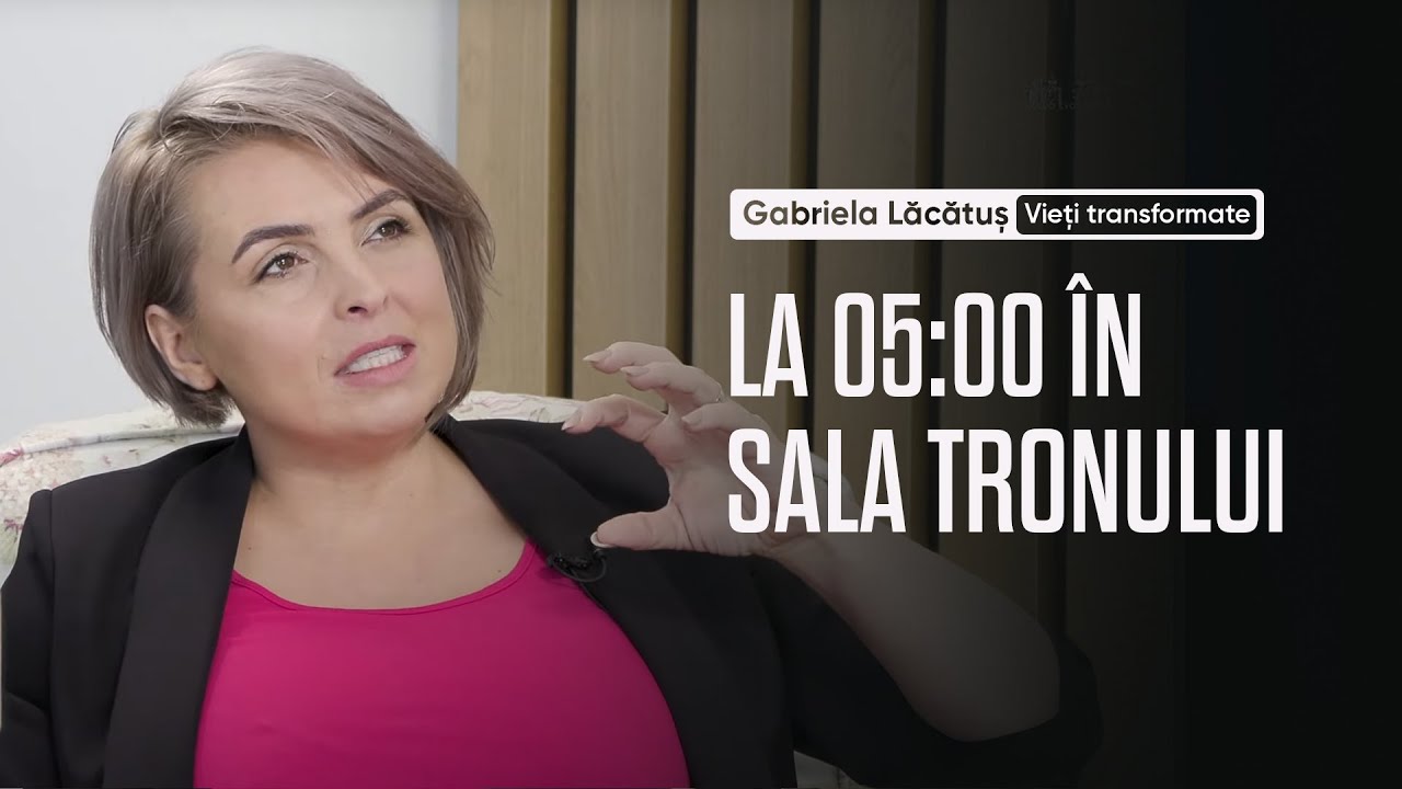 La ora 5 dimineața sunt în Sala Tronului - Gabriela Lăcătuș | Vieți transformate