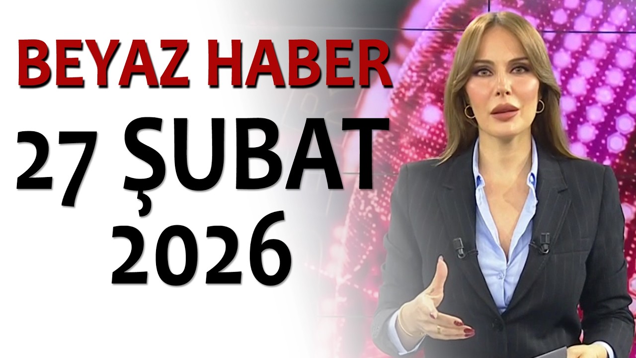 BEYAZ HABER 27 ŞUBAT 2026