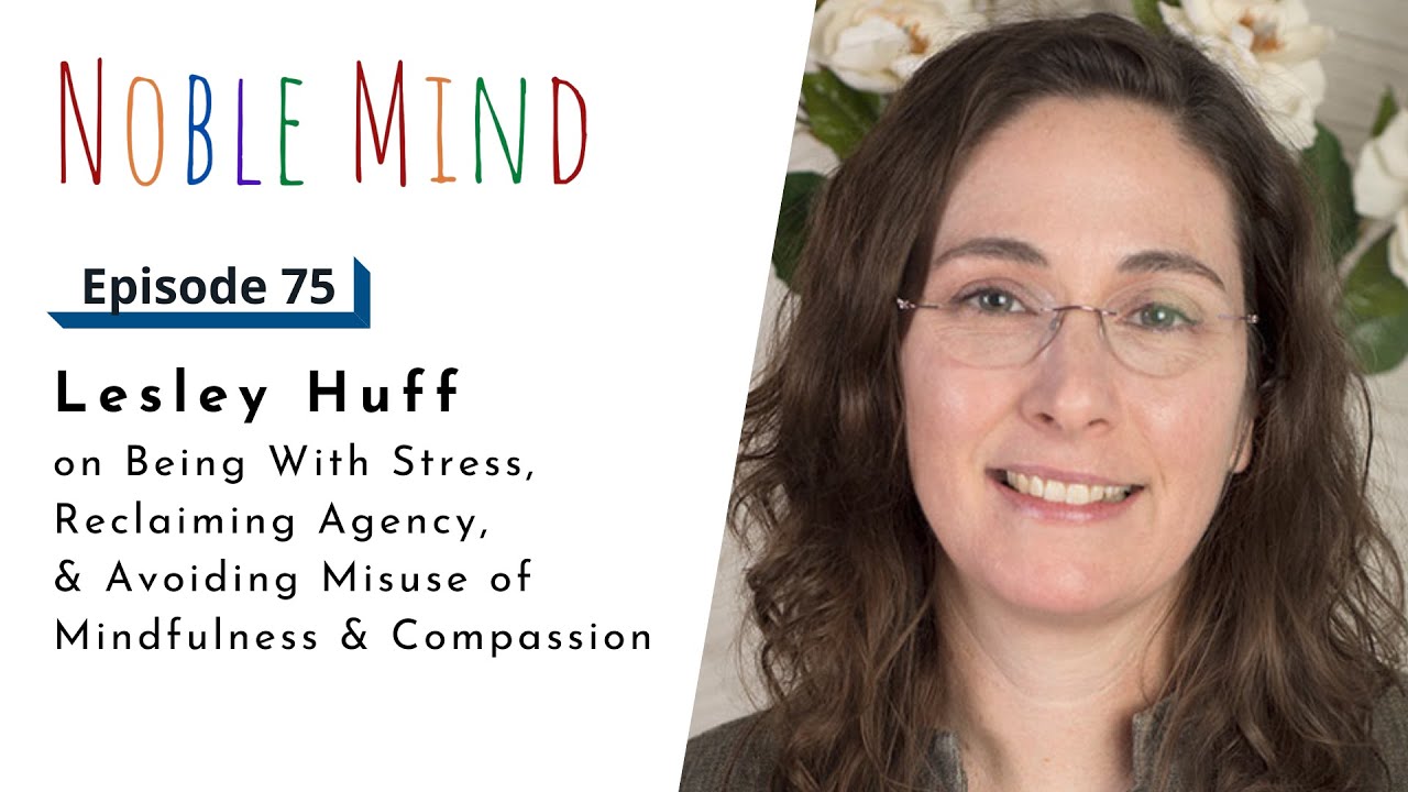 Lesley Huff on Being w/Stress, Reclaiming Agency, & Avoiding Misuse of Mindfulness | Noble Mind Ep75