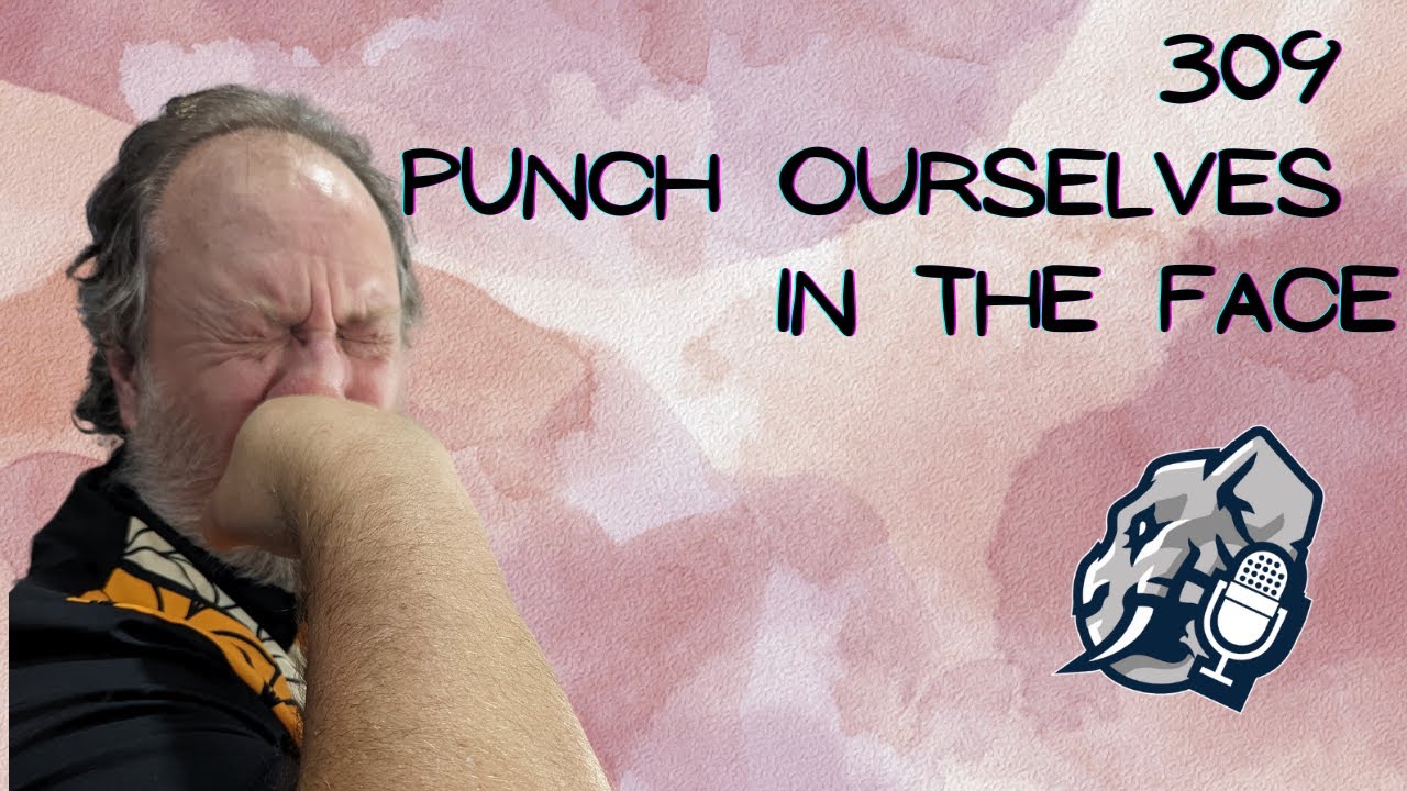 309: Punch ourselves in the face