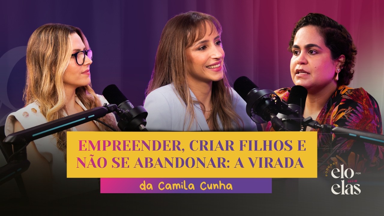 #Ep54 Elo Por Elas | Empreender, criar filhos e não se abandonar: a virada da Camila Cunha