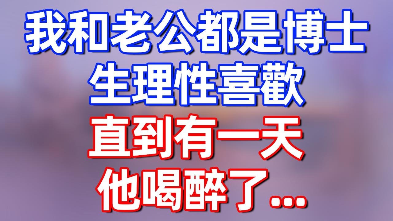【完結】我和老公都是博士，彼此生理性喜歡，直到有一天他喝醉了！#夜讀人生 #碧荷講故事 #深夜淺讀 #情感 #完结文 #情感故事 #一口气看完 #老年生活 #甜文 #爽文 #人生感悟