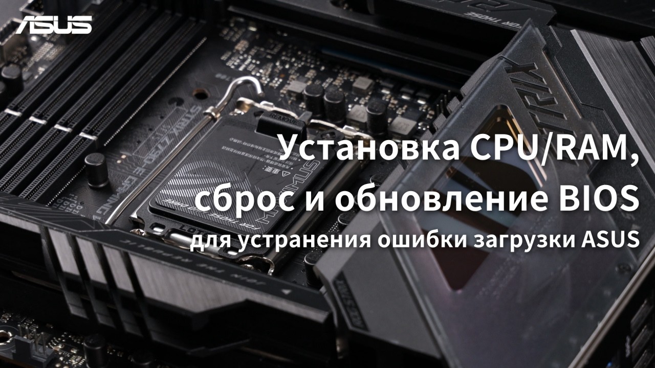 Установка CPU/RAM, сброс и обновление BIOS для устранения ошибки загрузки ASUS