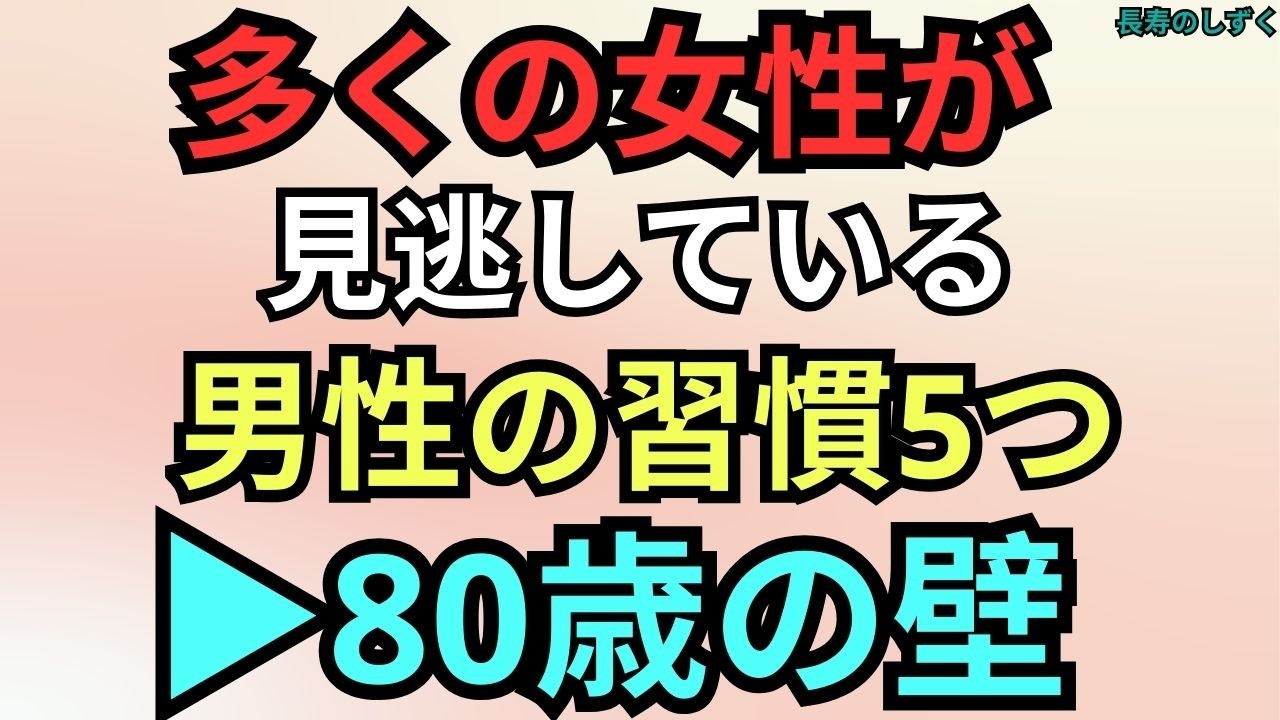 多くの女性が気づいていない 男性が80歳を超えにくい5つの習慣【シニアの男性健康】｜【男性が80歳まで生きるためにやめるべき5つの習慣】