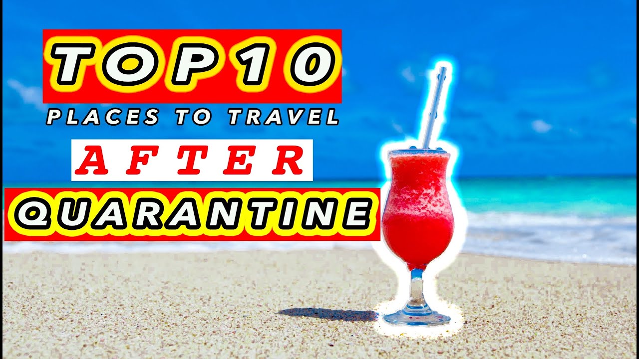 TOP 10 BEST PLACES TO TRAVEL AFTER QUARANTINE