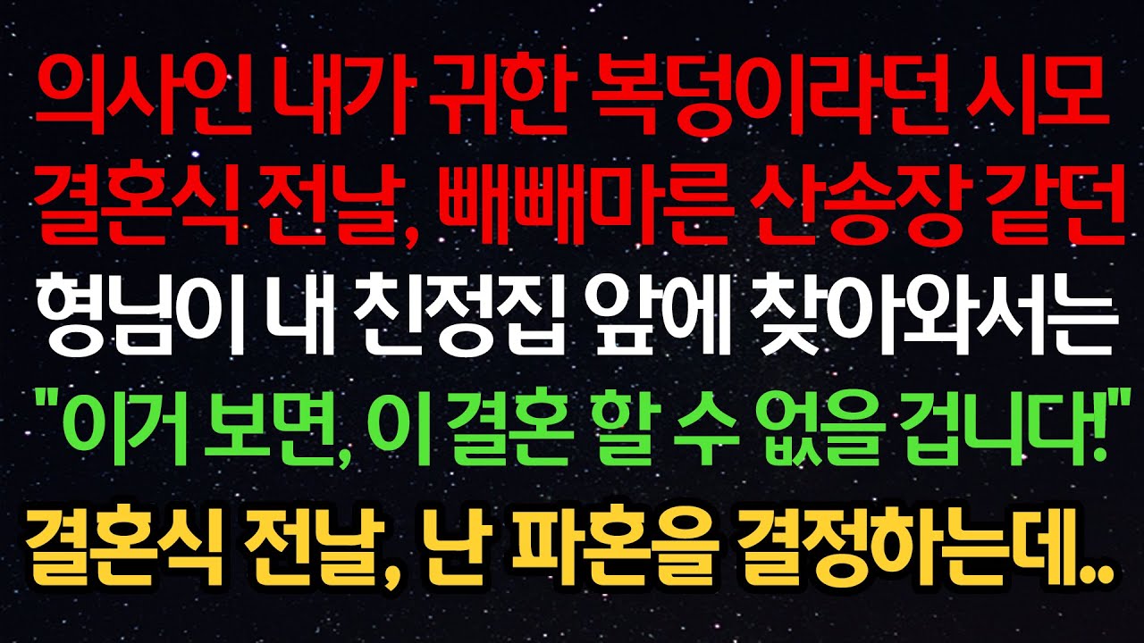 실화사연- 의사인 내가 복덩이라던 시모 결혼식 전날 산송장 같던 형님이 내 친정집 앞에 찾아와서는 “이거 보면 이 결혼 할 수 없을 겁니다!” 결혼식 전날 난 파혼을 결정하는데
