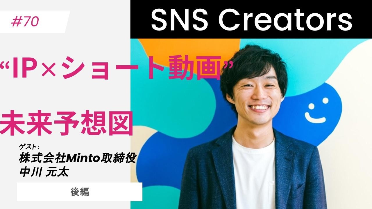【“IP×ショート動画”の未来図】ゲスト：株式会社Minto 中川