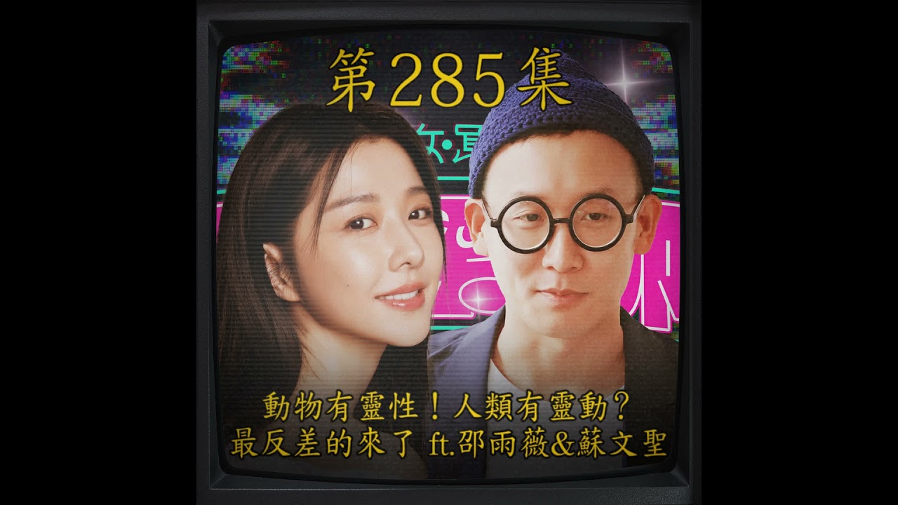 EP285｜動物有靈性！人類有靈動？ 最反差的來了！ft. 邵雨薇 & 蘇文聖