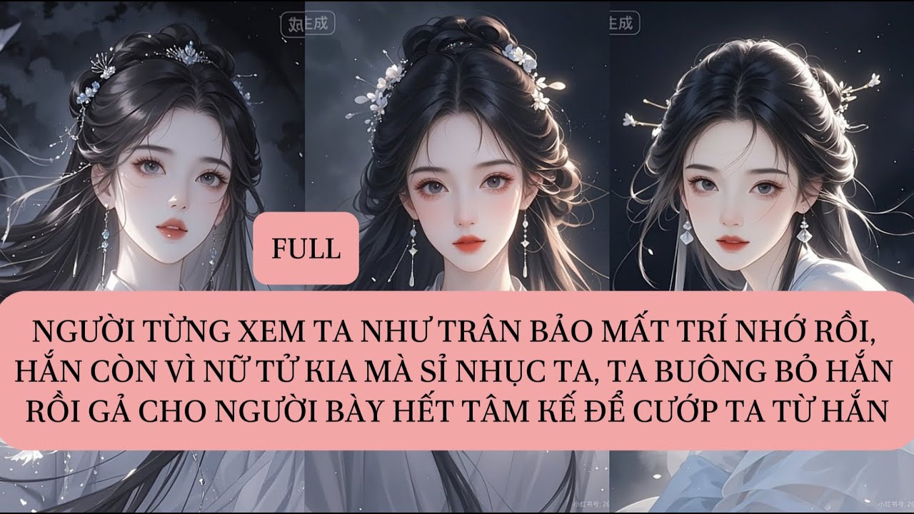 NGƯỜI TỪNG XEM TA NHƯ TRÂN BẢO MẤT TRÍ NHỚ RỒI, HẮN CÒN VÌ NỮ TỬ KIA MÀ SỈ NHỤC TA, TA BUÔNG BỎ...