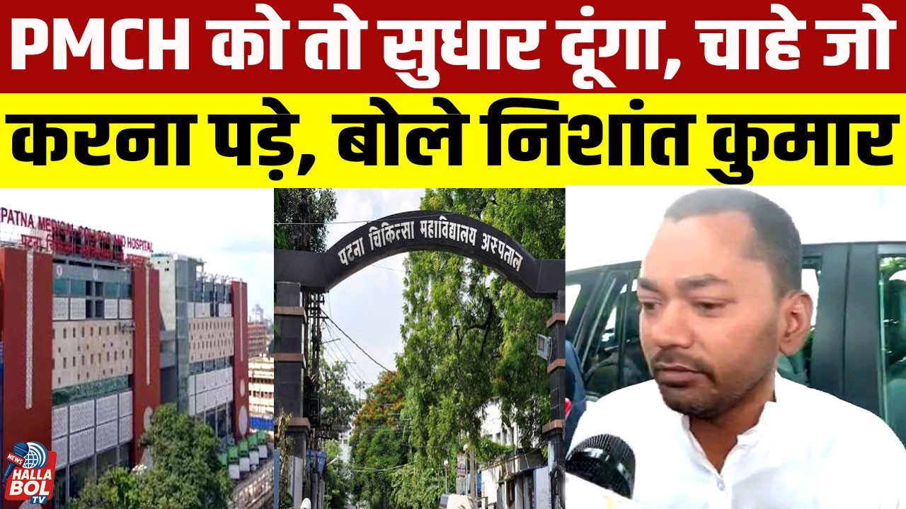 PMCH को तो सुधार दूंगा, चाहे जो करना पड़े, बोले निशांत कुमार
