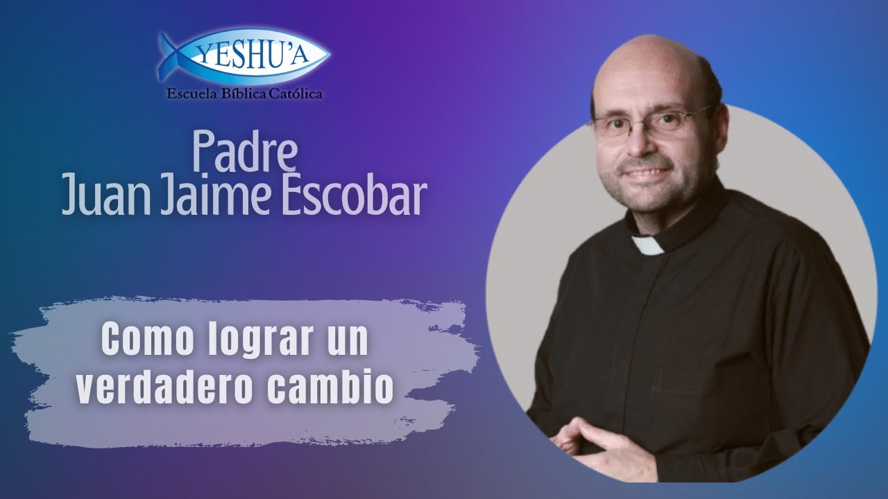 Cómo lograr un verdadero cambio - Padre Juan Jaime Escobar