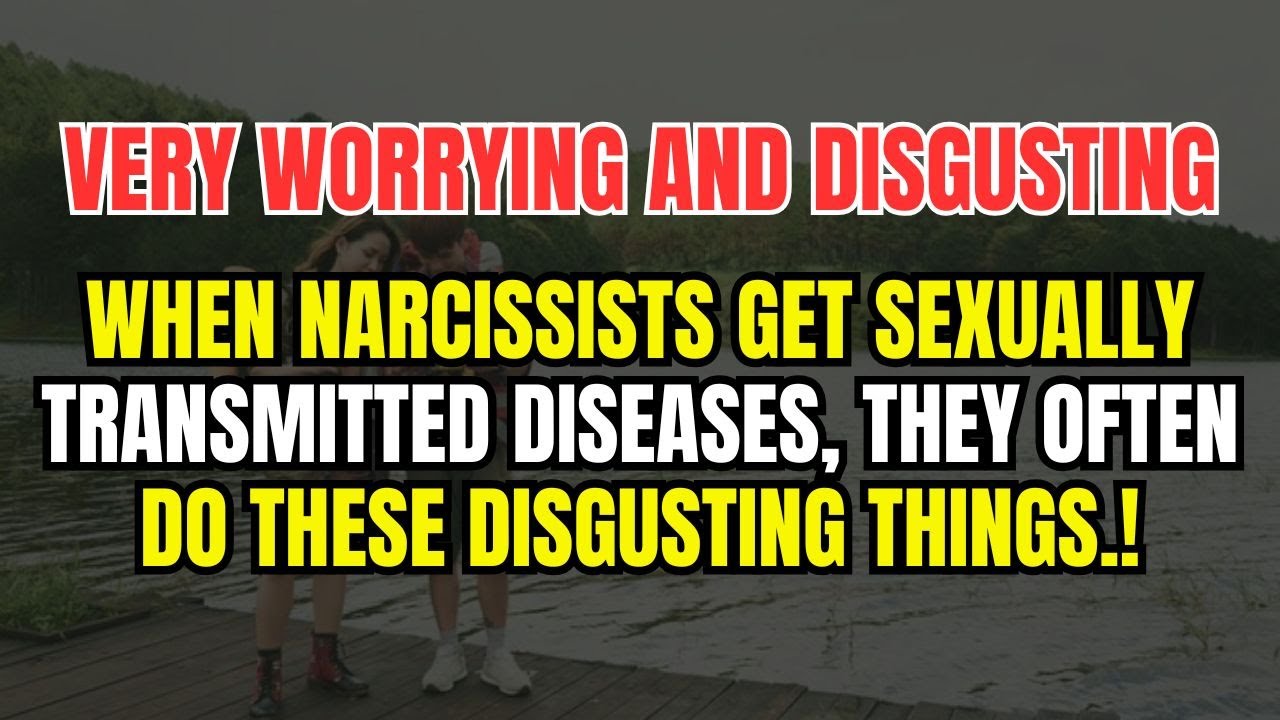 When Narcissists Get Sexually Transmitted Diseases... They Often Do These Disgusting Things.