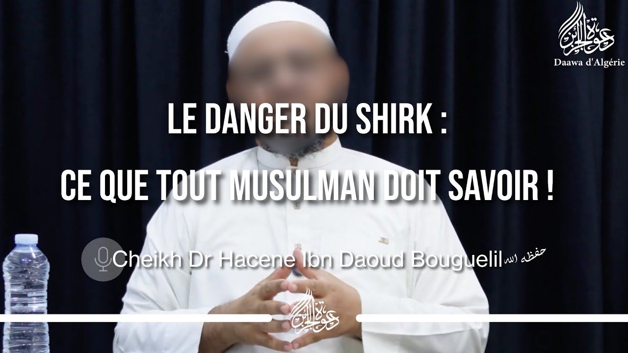 LE DANGER DU SHIRK : CE QUE TOUT MUSULMAN DOIT SAVOIR ! - Cheikh Dr. Hacene Ibn Daoud Bouguelil 