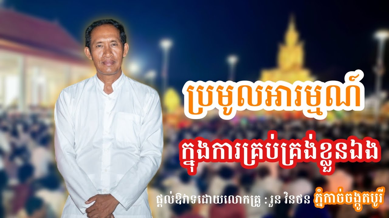 រៀនប្រមូលអារម្មណ៍ ក្នុងការគ្រប់គ្រង់ខ្លួនឯង || ផ្ដល់ឱវាទដោយលោកគ្រូ : រួន វិថន ភ្នំកាច់ចង្កូតបូរី