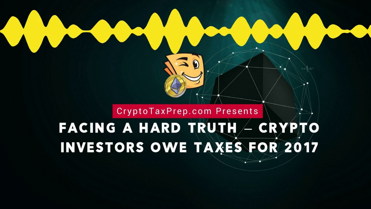 CryptoTaxPrep.com Presents: Facing a Hard Truth – Crypto Investors Owe Taxes for 2017