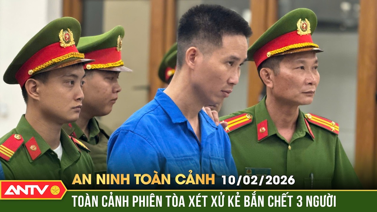 An ninh toàn cảnh ngày 10/2: Mức án kịch khung cho kẻ sát nhân gây thảm án ở Đồng Nai | ANTV