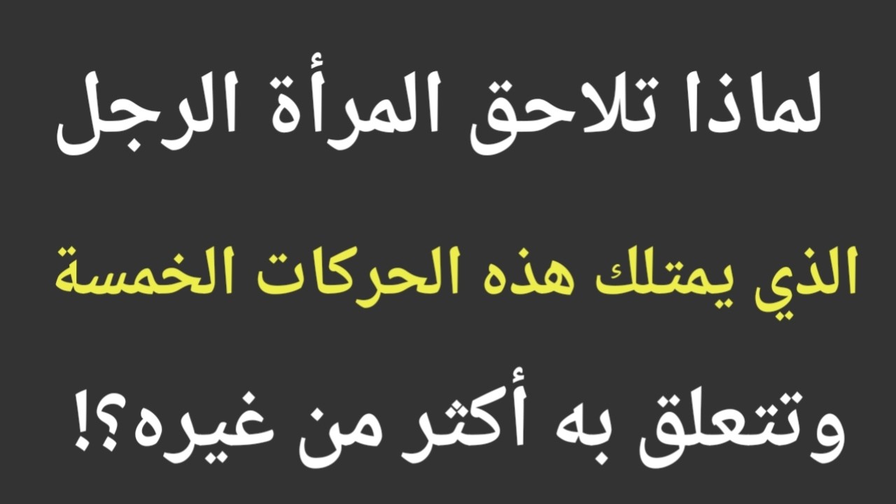 لماذا تلاحق المراة الرجل الذي يمتلك هذه الحركات الخمسة وتتعلق به اكثر من غيره|معلومات علم النفس