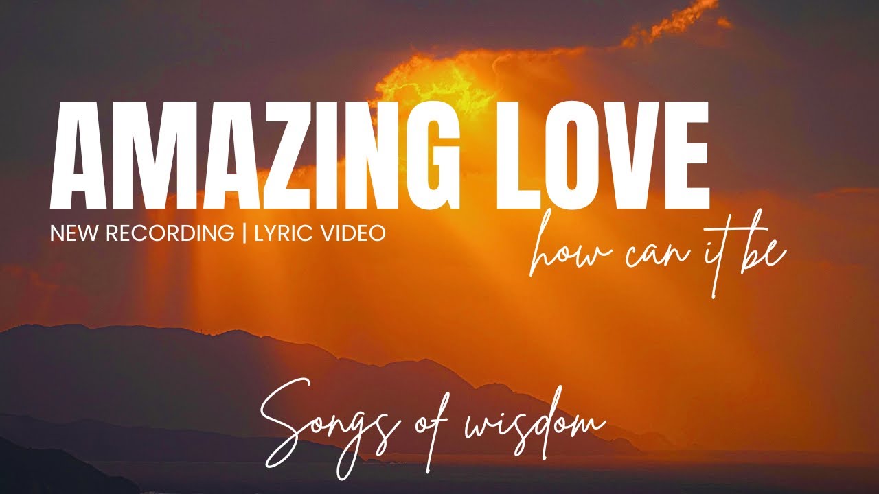 Songs of Wisdom - Amazing Love, how can it be (New recording) | Lyric Video